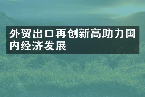 外贸出口再创新高助力国内经济发展