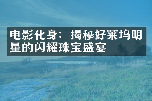 电影化身：揭秘好莱坞明星的闪耀珠宝盛宴