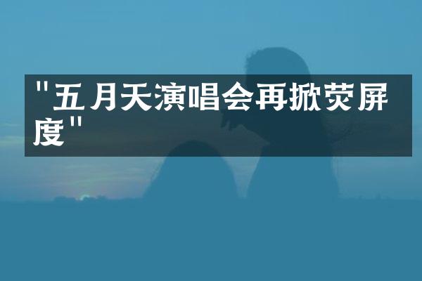 "五月天演唱会再掀荧屏热度"