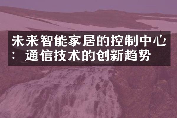 未来智能家居的控制中心：通信技术的创新趋势