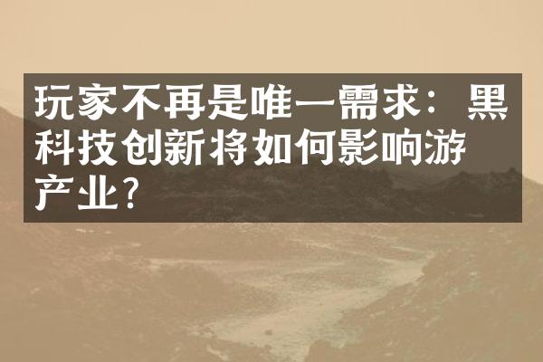 玩家不再是唯一需求：黑科技创新将如何影响游戏产业？