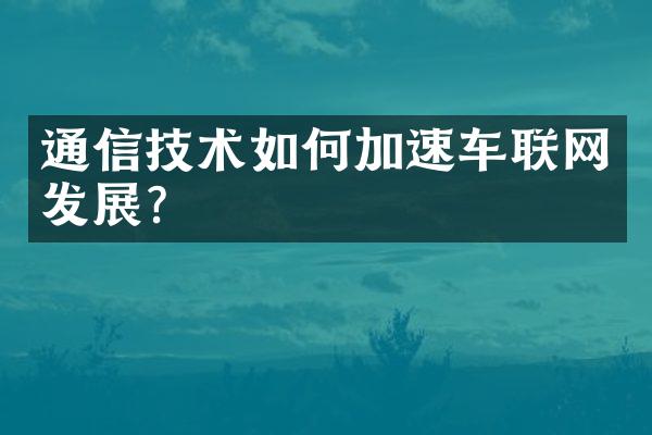 通信技术如何加速车联网发展？