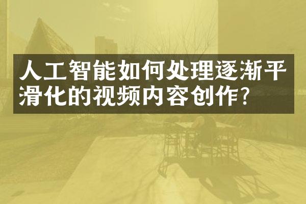 人工智能如何处理逐渐平滑化的视频内容创作？