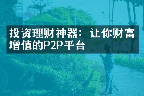 投资理财神器：让你财富增值的P2P平台