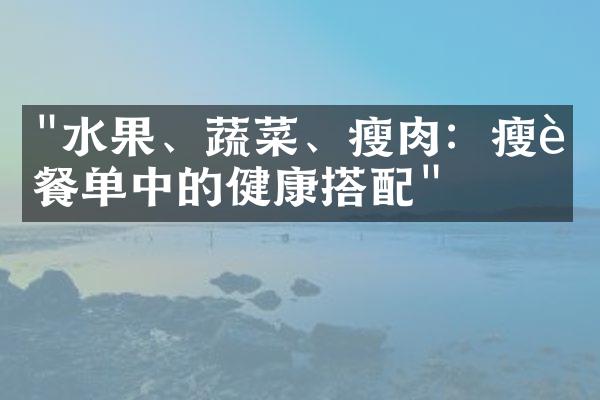 "水果、蔬菜、瘦肉：瘦身餐单中的健康搭配"