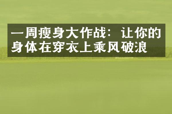 一周瘦身大作战：让你的身体在穿衣上乘风破浪！