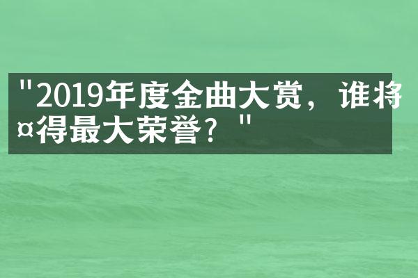 "2019年度金曲大赏，谁将夺得最大荣誉？"