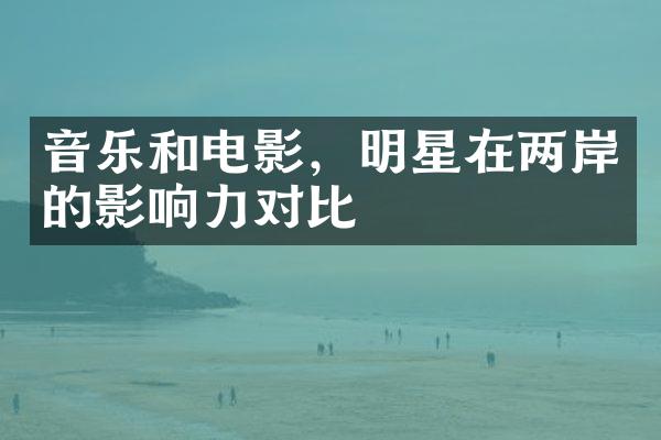 音乐和电影，明星在两岸的影响力对比