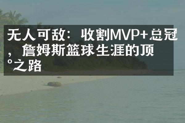 无人可敌：收割MVP+总冠军，詹姆斯篮球生涯的顶峰之路