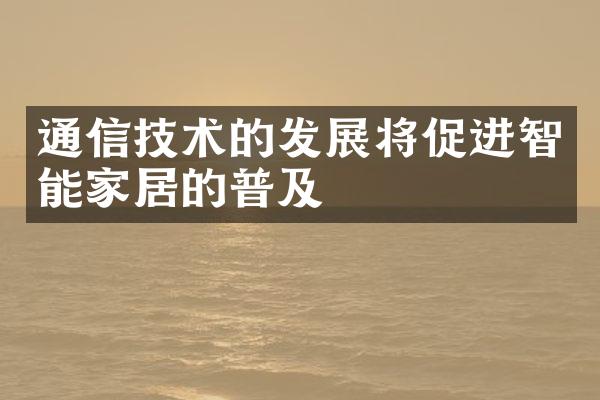 通信技术的发展将促进智能家居的普及