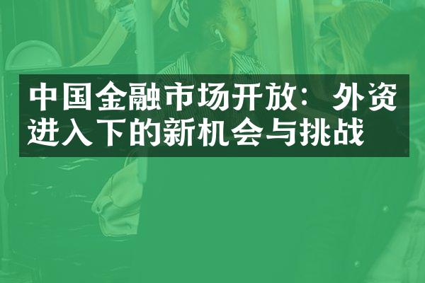 中国金融市场开放：外资进入下的新机会与挑战