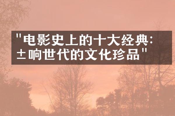 "电影史上的十大经典：影响世代的文化珍品"