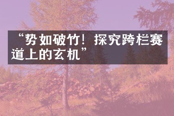 “势如破竹！探究跨栏赛道上的玄机”