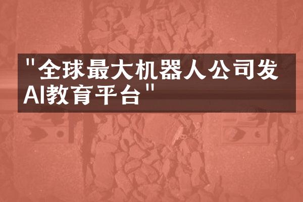 "全球最大机器人公司发布AI教育平台"