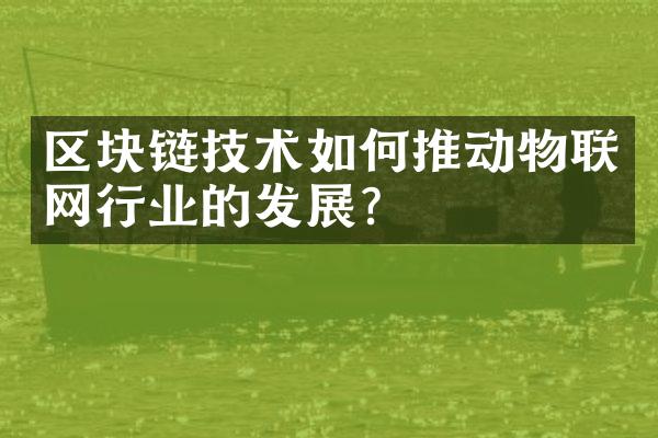 区块链技术如何推动物联网行业的发展？