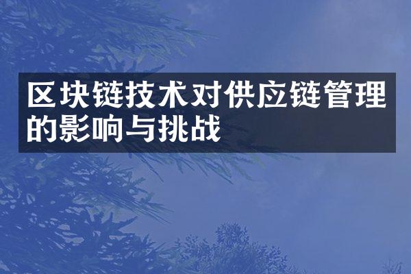 区块链技术对供应链管理的影响与挑战