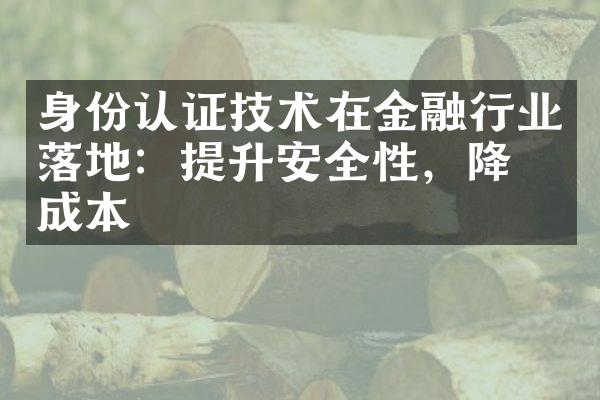 身份认证技术在金融行业落地：提升安全性，降低成本