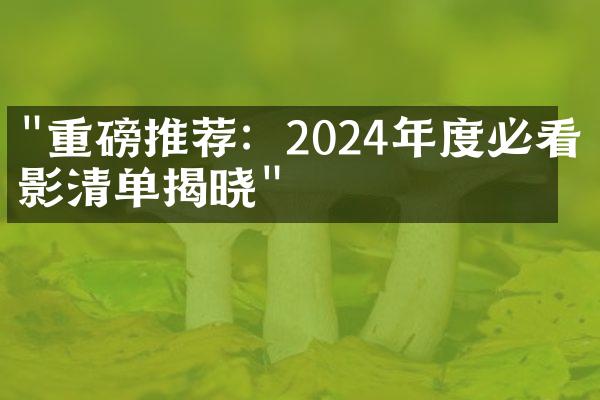 "重磅推荐：2024年度必看电影清单揭晓"