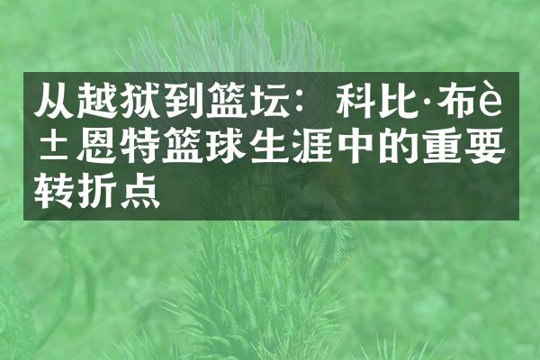 从越狱到篮坛：科比&布莱恩特篮球生涯中的重要转折点