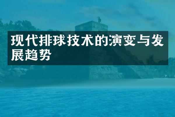 现代排球技术的演变与发展趋势