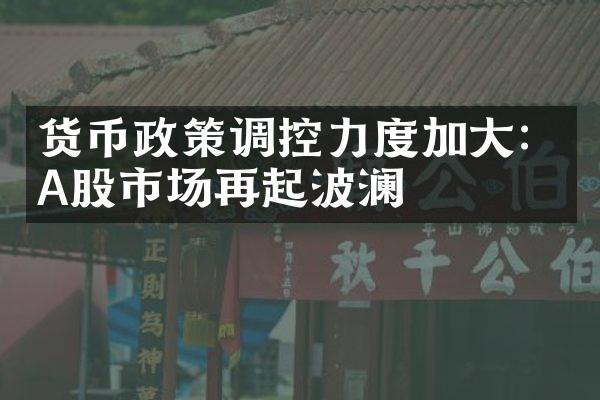 货币政策调控力度加大：A股市场再起波澜