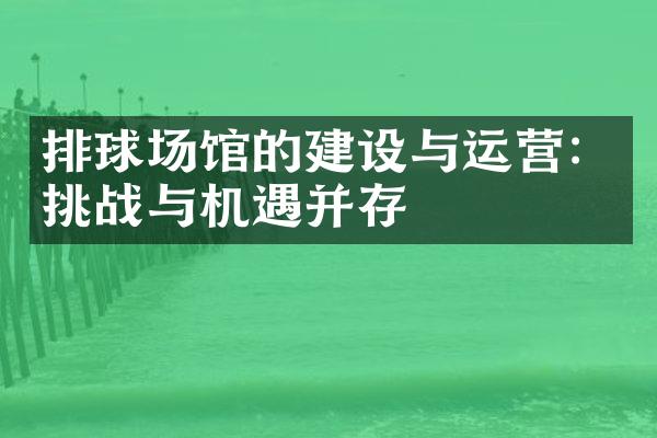 排球场馆的建设与运营：挑战与机遇并存