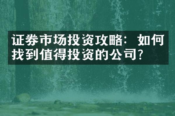 证券市场投资攻略：如何找到值得投资的公司？