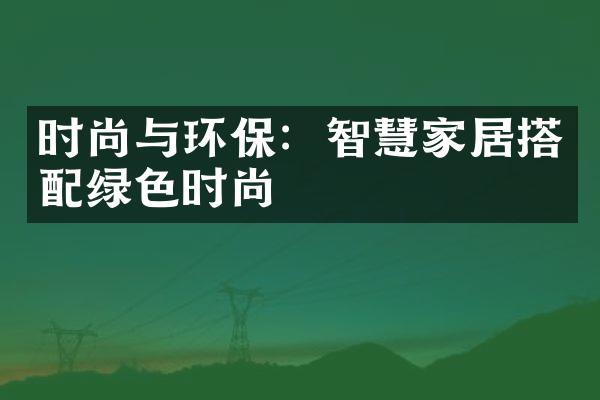 时尚与环保：智慧家居搭配绿色时尚