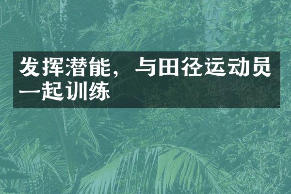 发挥潜能，与田径运动员一起训练