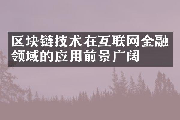 区块链技术在互联网金融领域的应用前景广阔