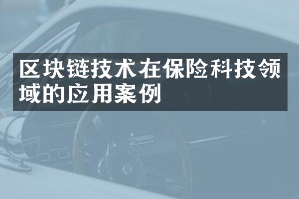 区块链技术在保险科技领域的应用案例