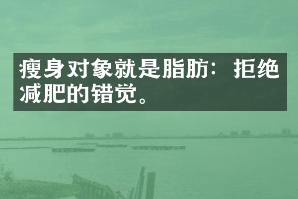 瘦身对象就是脂肪：拒绝减肥的错觉。