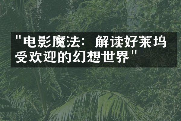 "电影魔法：解读好莱坞最受欢迎的幻想世界"