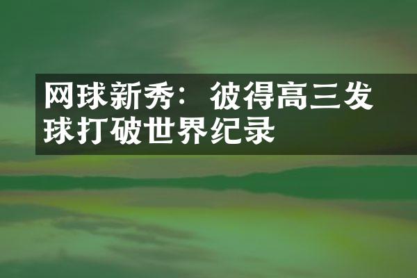 网球新秀：彼得•高三发球打破世界纪录