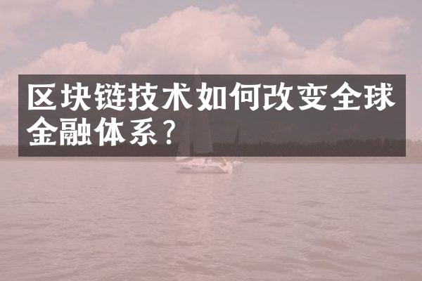 区块链技术如何改变全球金融体系？