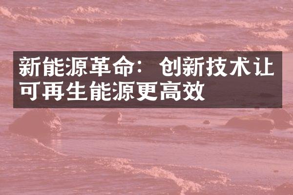 新能源革命：创新技术让可再生能源更高效