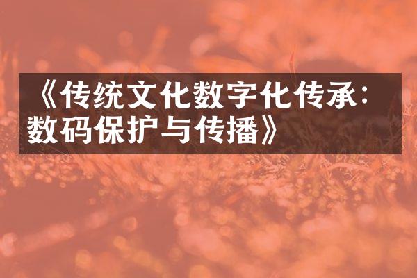 《传统文化数字化传承：数码保护与传播》