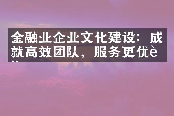 金融业企业文化建设：成就高效团队，服务更优质