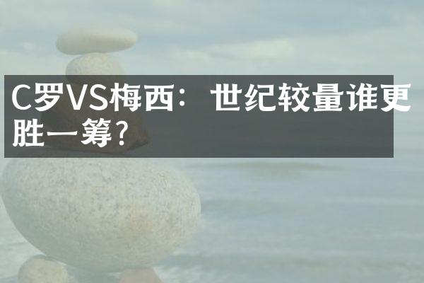 C罗VS梅西：世纪较量谁更胜一筹？