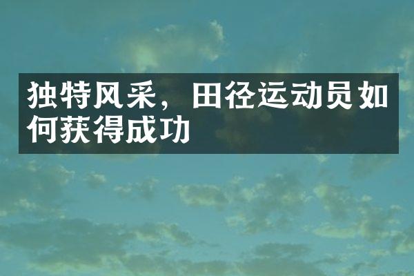 独特风采，田径运动员如何获得成功