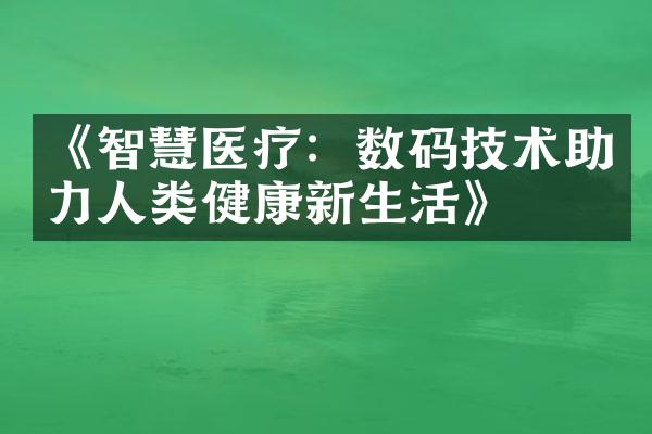 《智慧医疗：数码技术助力人类健康新生活》