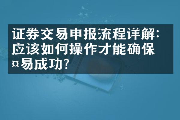 证券交易申报流程详解：应该如作才能确保交易成功？