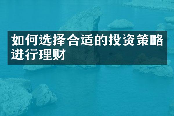 如何选择合适的投资策略进行理财