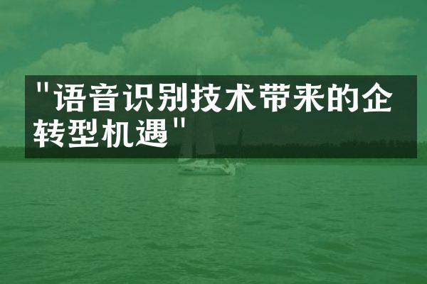 "语音识别技术带来的企业转型机遇"