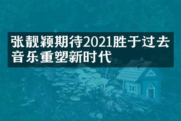 张靓颖期待2021胜于过去：音乐重塑新时代