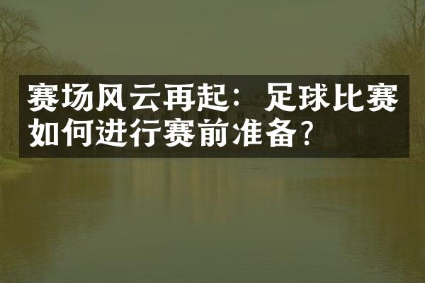 赛场风云再起：足球比赛如何进行赛前准备？