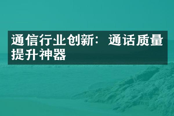 通信行业创新：通话质量提升神器