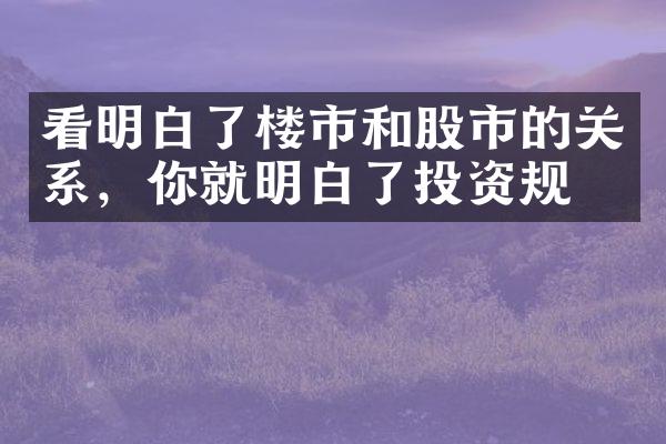 看明白了楼市和股市的关系，你就明白了投资规律