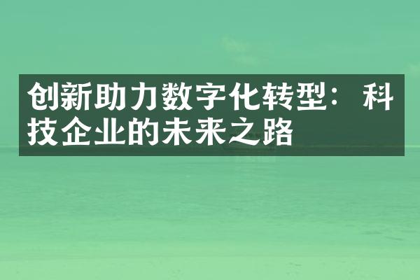 创新助力数字化转型：科技企业的未来之路