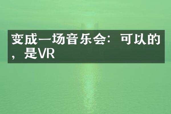 变成一场音乐会：可以的，是VR